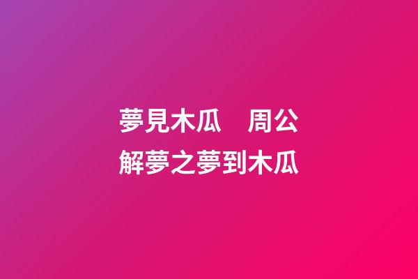 夢見木瓜　周公解夢之夢到木瓜